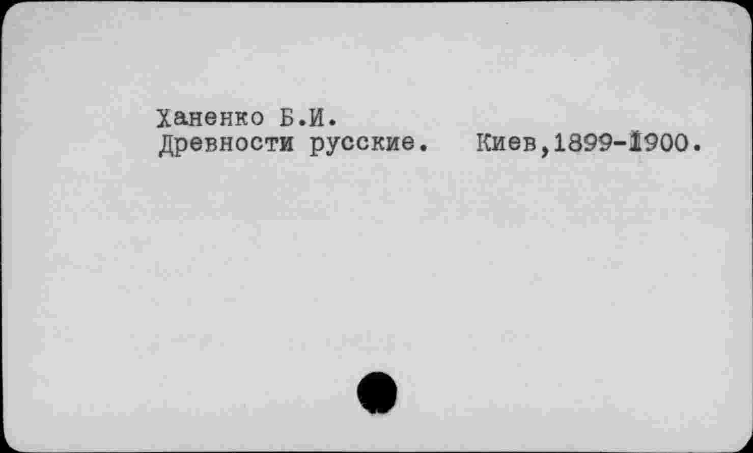 ﻿Ханенко Б.И.
Древности русские. Киев,1899-1900.